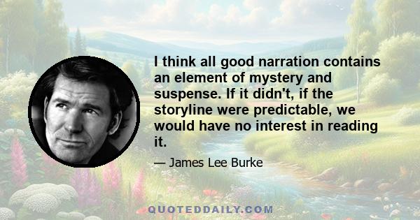 I think all good narration contains an element of mystery and suspense. If it didn't, if the storyline were predictable, we would have no interest in reading it.