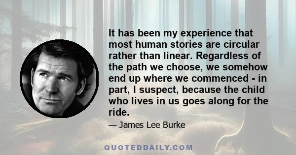 It has been my experience that most human stories are circular rather than linear. Regardless of the path we choose, we somehow end up where we commenced - in part, I suspect, because the child who lives in us goes