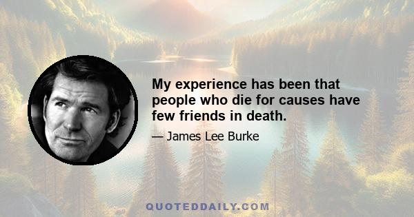 My experience has been that people who die for causes have few friends in death.