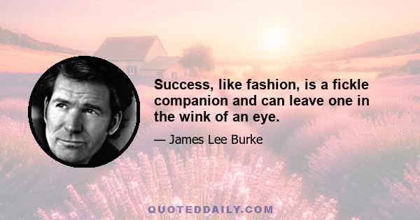 Success, like fashion, is a fickle companion and can leave one in the wink of an eye.