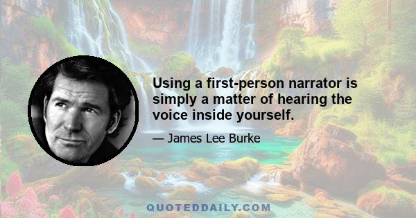 Using a first-person narrator is simply a matter of hearing the voice inside yourself.