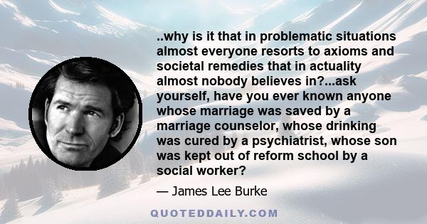 ..why is it that in problematic situations almost everyone resorts to axioms and societal remedies that in actuality almost nobody believes in?...ask yourself, have you ever known anyone whose marriage was saved by a