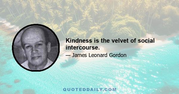 Kindness is the velvet of social intercourse.