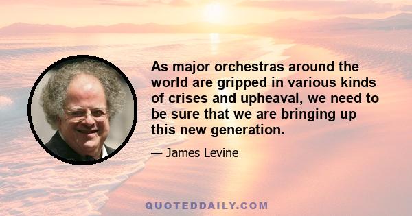 As major orchestras around the world are gripped in various kinds of crises and upheaval, we need to be sure that we are bringing up this new generation.