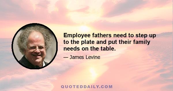 Employee fathers need to step up to the plate and put their family needs on the table.