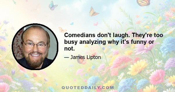 Comedians don't laugh. They're too busy analyzing why it's funny or not.