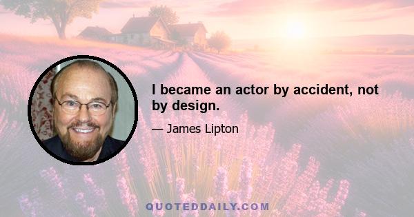 I became an actor by accident, not by design.