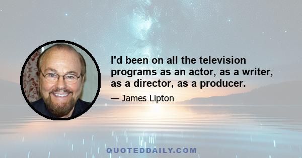 I'd been on all the television programs as an actor, as a writer, as a director, as a producer.