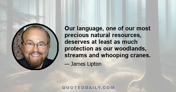 Our language, one of our most precious natural resources, deserves at least as much protection as our woodlands, streams and whooping cranes.