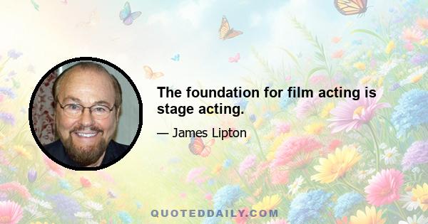 The foundation for film acting is stage acting.