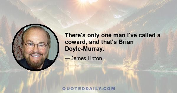 There's only one man I've called a coward, and that's Brian Doyle-Murray.