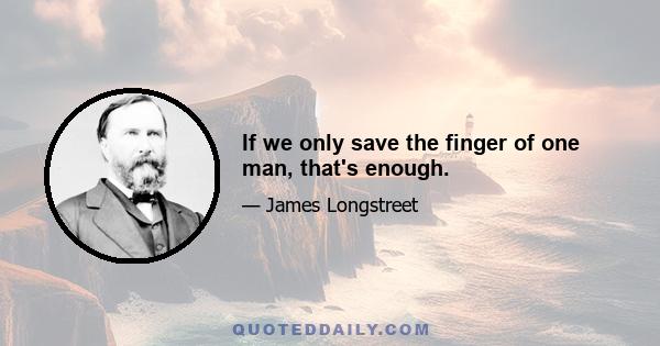 If we only save the finger of one man, that's enough.