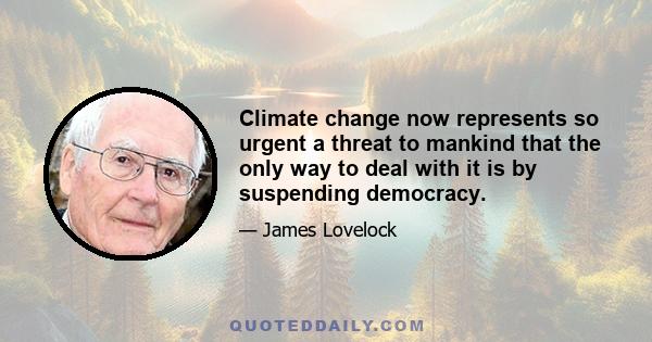 Climate change now represents so urgent a threat to mankind that the only way to deal with it is by suspending democracy.