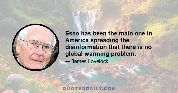 Esso has been the main one in America spreading the disinformation that there is no global warming problem.