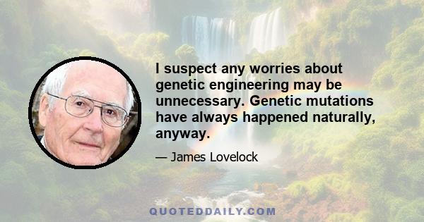 I suspect any worries about genetic engineering may be unnecessary. Genetic mutations have always happened naturally, anyway.