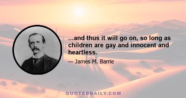 ...and thus it will go on, so long as children are gay and innocent and heartless.