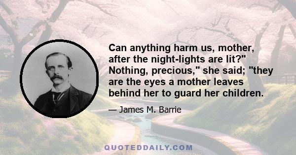 Can anything harm us, mother, after the night-lights are lit? Nothing, precious, she said; they are the eyes a mother leaves behind her to guard her children.