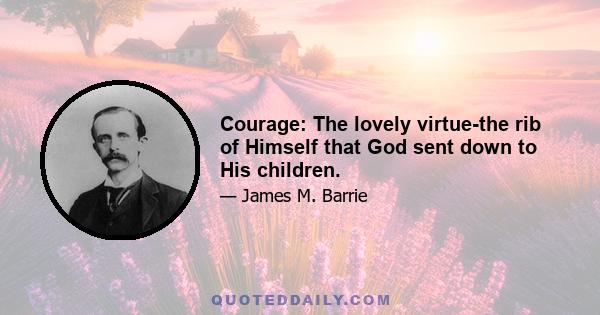 Courage: The lovely virtue-the rib of Himself that God sent down to His children.