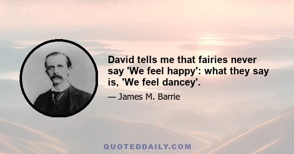 David tells me that fairies never say 'We feel happy': what they say is, 'We feel dancey'.