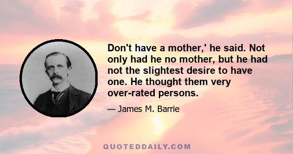 Don't have a mother,' he said. Not only had he no mother, but he had not the slightest desire to have one. He thought them very over-rated persons.