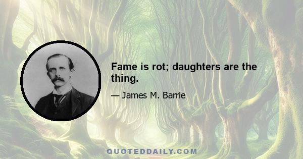 Fame is rot; daughters are the thing.