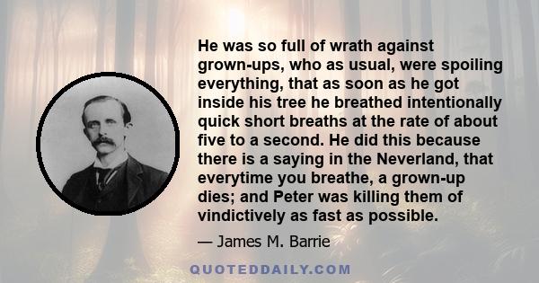 He was so full of wrath against grown-ups, who as usual, were spoiling everything, that as soon as he got inside his tree he breathed intentionally quick short breaths at the rate of about five to a second. He did this