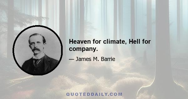 Heaven for climate, Hell for company.