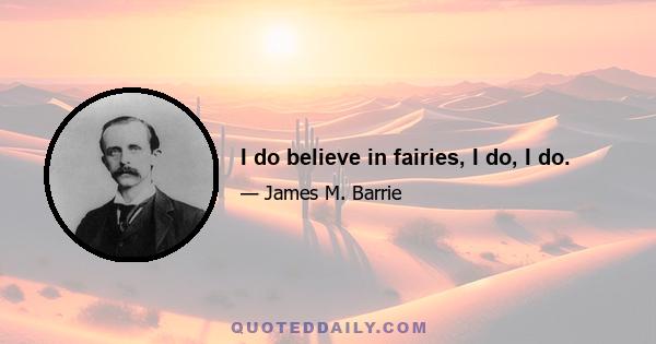 I do believe in fairies, I do, I do.