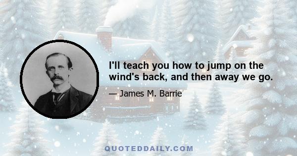 I'll teach you how to jump on the wind's back, and then away we go.