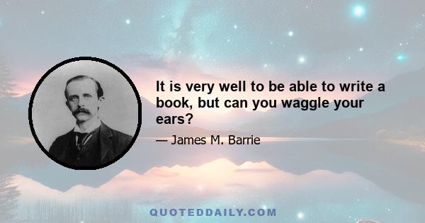 It is very well to be able to write a book, but can you waggle your ears?