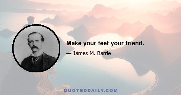 Make your feet your friend.