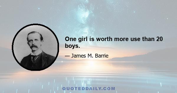 One girl is worth more use than 20 boys.