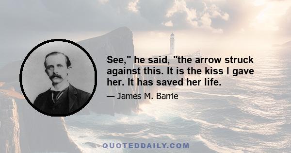 See, he said, the arrow struck against this. It is the kiss I gave her. It has saved her life.