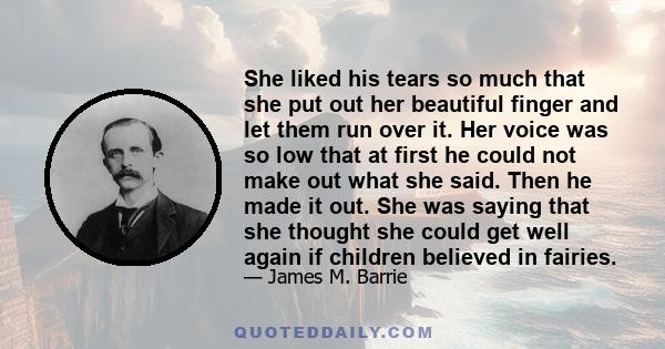 She liked his tears so much that she put out her beautiful finger and let them run over it. Her voice was so low that at first he could not make out what she said. Then he made it out. She was saying that she thought