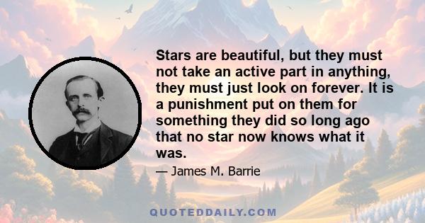 Stars are beautiful, but they must not take an active part in anything, they must just look on forever. It is a punishment put on them for something they did so long ago that no star now knows what it was.