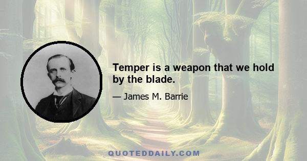 Temper is a weapon that we hold by the blade.