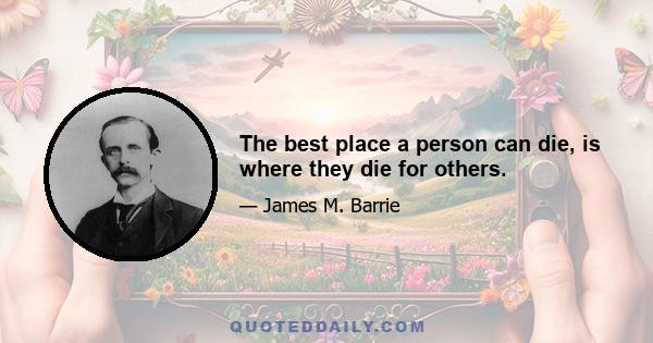 The best place a person can die, is where they die for others.