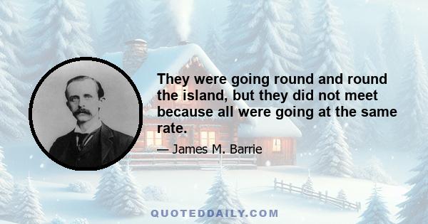 They were going round and round the island, but they did not meet because all were going at the same rate.