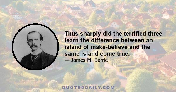 Thus sharply did the terrified three learn the difference between an island of make-believe and the same island come true.