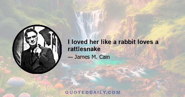 I loved her like a rabbit loves a rattlesnake