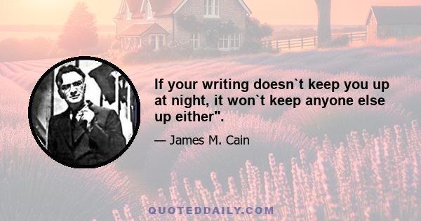 If your writing doesn`t keep you up at night, it won`t keep anyone else up either.