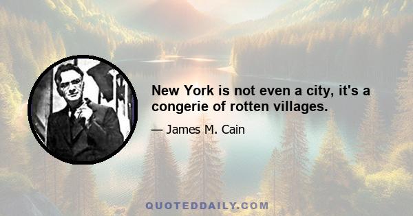 New York is not even a city, it's a congerie of rotten villages.