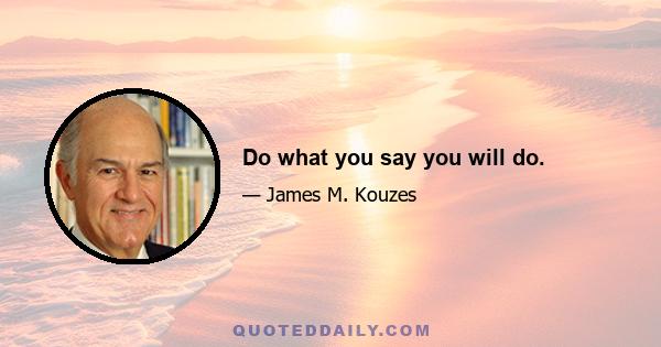 Do what you say you will do.