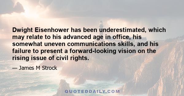 Dwight Eisenhower has been underestimated, which may relate to his advanced age in office, his somewhat uneven communications skills, and his failure to present a forward-looking vision on the rising issue of civil