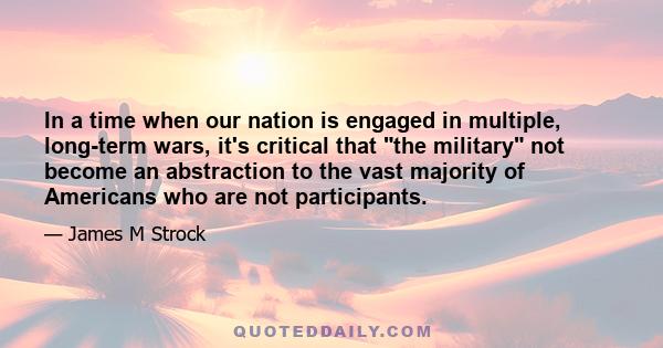 In a time when our nation is engaged in multiple, long-term wars, it's critical that the military not become an abstraction to the vast majority of Americans who are not participants.