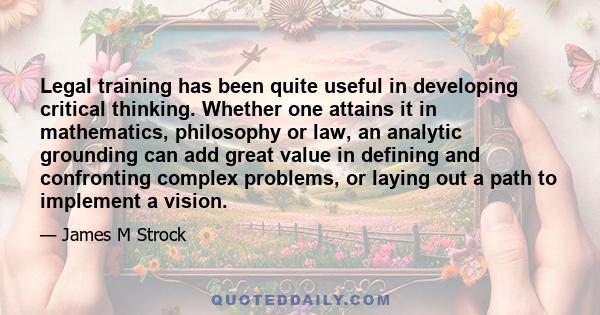 Legal training has been quite useful in developing critical thinking. Whether one attains it in mathematics, philosophy or law, an analytic grounding can add great value in defining and confronting complex problems, or