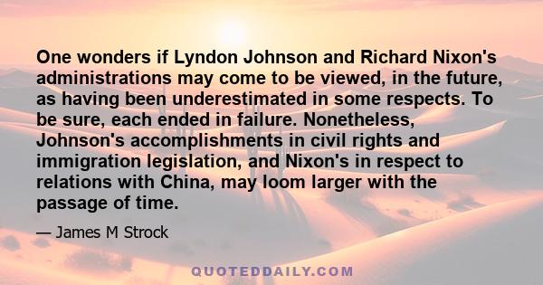 One wonders if Lyndon Johnson and Richard Nixon's administrations may come to be viewed, in the future, as having been underestimated in some respects. To be sure, each ended in failure. Nonetheless, Johnson's