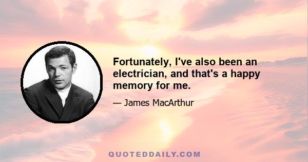 Fortunately, I've also been an electrician, and that's a happy memory for me.