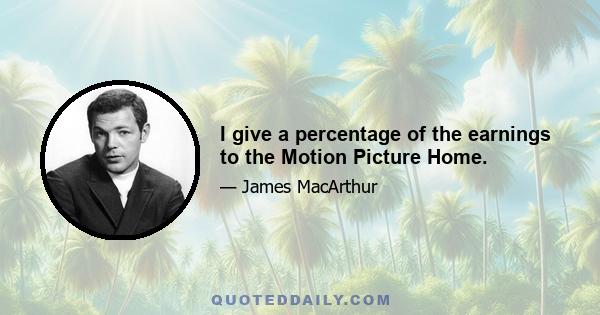 I give a percentage of the earnings to the Motion Picture Home.