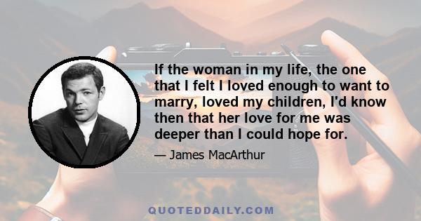 If the woman in my life, the one that I felt I loved enough to want to marry, loved my children, I'd know then that her love for me was deeper than I could hope for.